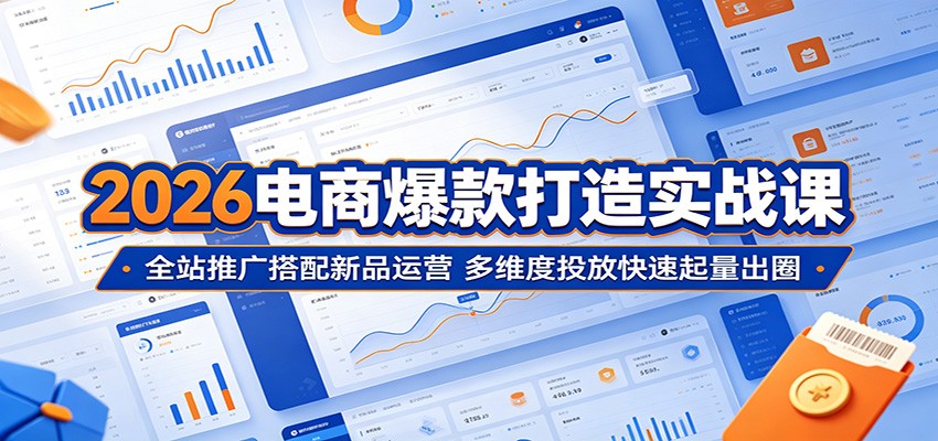 2026电商爆款打造实战课：全站推广搭配新品运营，多维度投放快速起量出圈-洛柒笔记