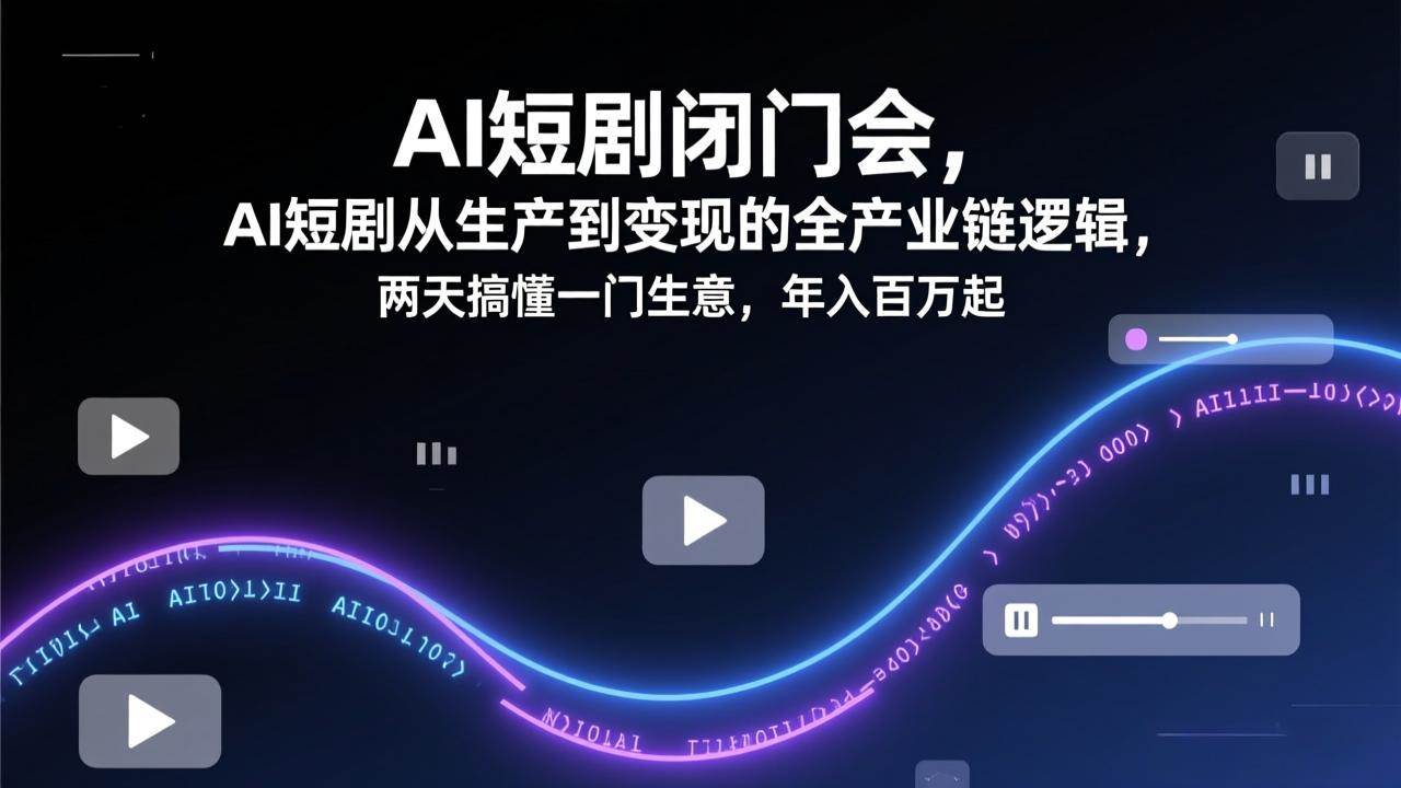 （17408期）AI短剧闭门会，AI短剧从生产到变现的全产业链逻辑，两天搞懂一门生意，年入百万起-洛柒笔记