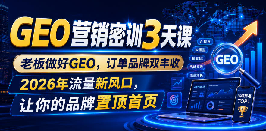 GEO营销密训3天课，老板做好GEO，订单品牌双丰收，2026年流量新风口，让你的品牌置顶首页-洛柒笔记