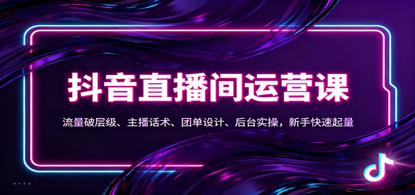 抖音同城直播间运营课：流量破层级、主播话术、团单设计、后台实操，新手快速起量-洛柒笔记
