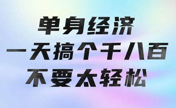 单身经济，拿出执行力一天搞个千八百不要太轻松，长久稳定，越深耕越吃香-洛柒笔记