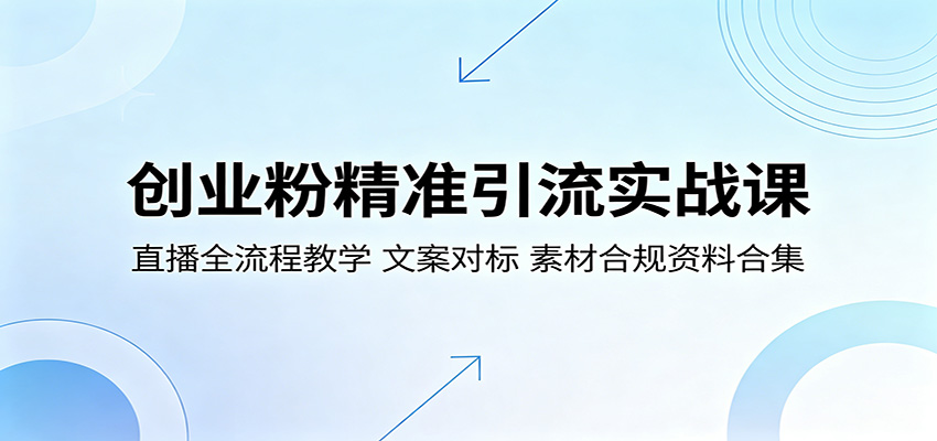 创业粉精准引流实战课：直播全流程教学，文案对标，素材合规资料合集-洛柒笔记