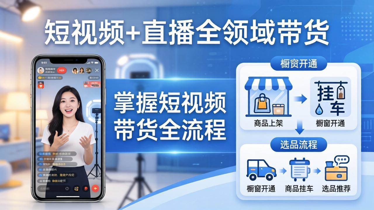 （17915期）短视频+直播全领域带货-更新：掌握橱窗开通、挂车、选品、爆款文案改编等短视频带货全流程-洛柒笔记