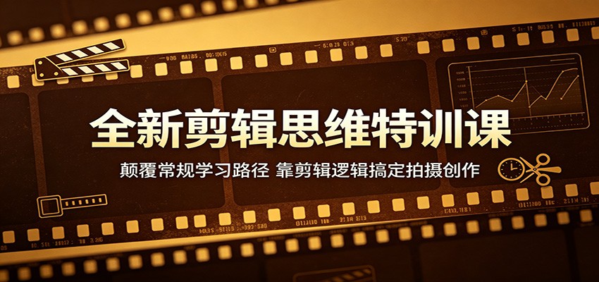 全新剪辑思维特训课：颠覆常规学习路径，靠剪辑逻辑搞定拍摄创作-洛柒笔记