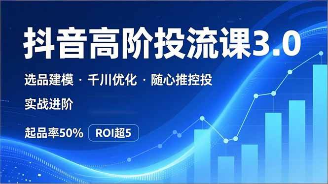 （16926期）抖音带货高阶投流3.0课，选品建模、千川优化、随心推控投，实战进阶，实现起品率50%，ROI超5-洛柒笔记