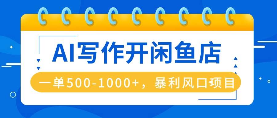 AI写作开闲鱼店，一单500-1000+，暴利风口项目，永不失业副业兼职-洛柒笔记