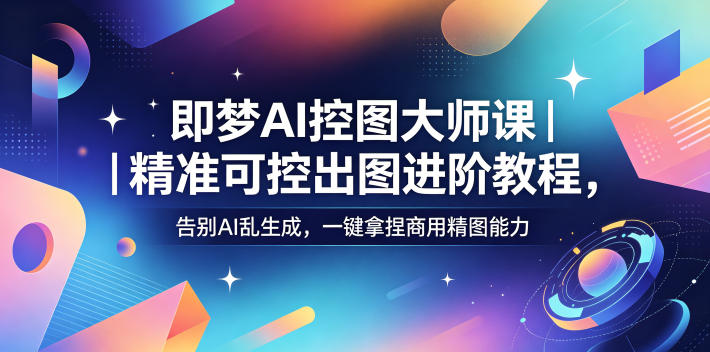 即梦AI控图大师课｜精准可控出图进阶教程，告别AI乱生成，一键拿捏商用精图能力-洛柒笔记