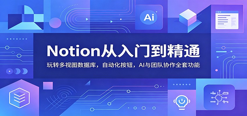 Notion从入门到精通：玩转多视图数据库，自动化按钮，AI与团队协作全套功能-洛柒笔记