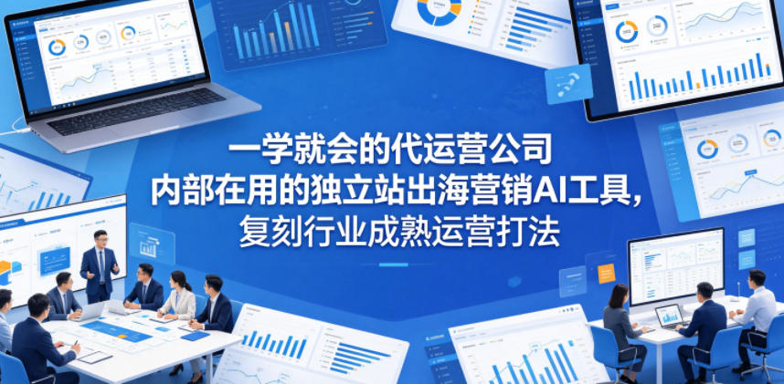 一学就会的代运营公司内部在用的独立站出海营销AI工具，复刻行业成熟运营打法-洛柒笔记