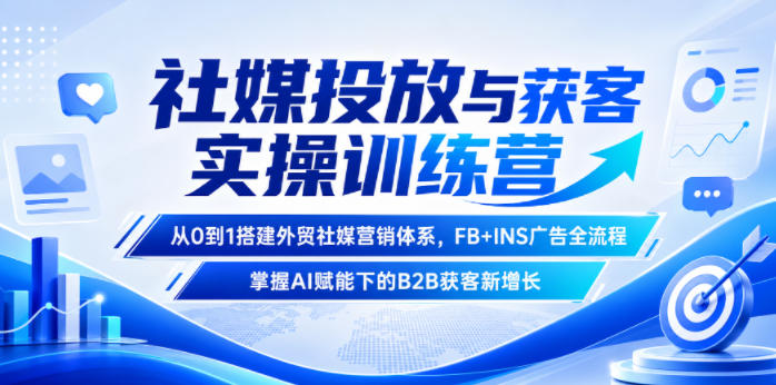 社媒投放与获客实操训练营，从0到1搭建外贸社媒营销体系，FB+INS广告全流程，掌握AI赋能下的B2B获客新增长-洛柒笔记
