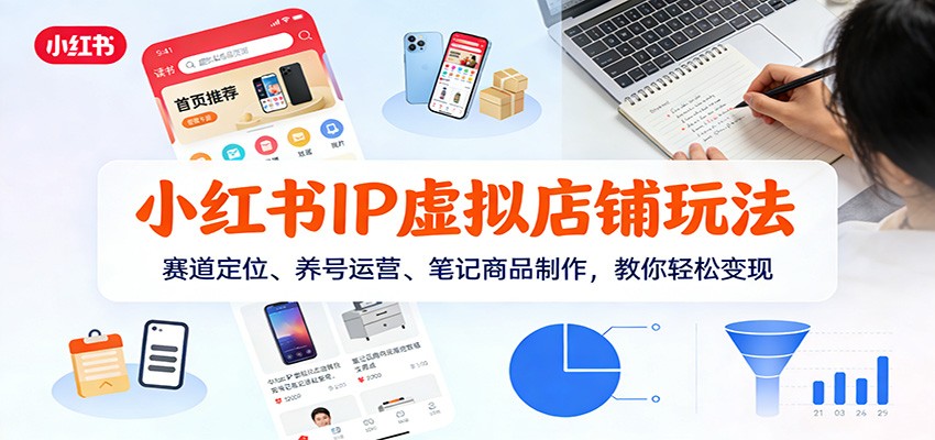 小红书IP虚拟店铺玩法，赛道定位、养号运营、笔记商品制作，教你轻松变现-洛柒笔记