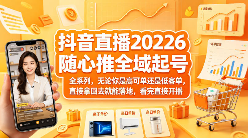 抖音直播2026随心推全域起号全系列，无论你是高可单还是低客单，直接拿回去就能落地，看完直接开播-洛柒笔记