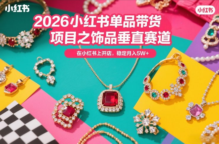 2026小红书单品带货项目之饰品垂直赛道，潮在小红书上开店，稳定月入5W+（更新0401）-洛柒笔记