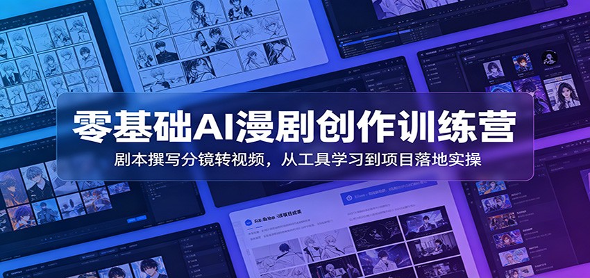 零基础AI漫剧创作训练营：剧本撰写分镜转视频，从工具学习到项目落地实操-洛柒笔记
