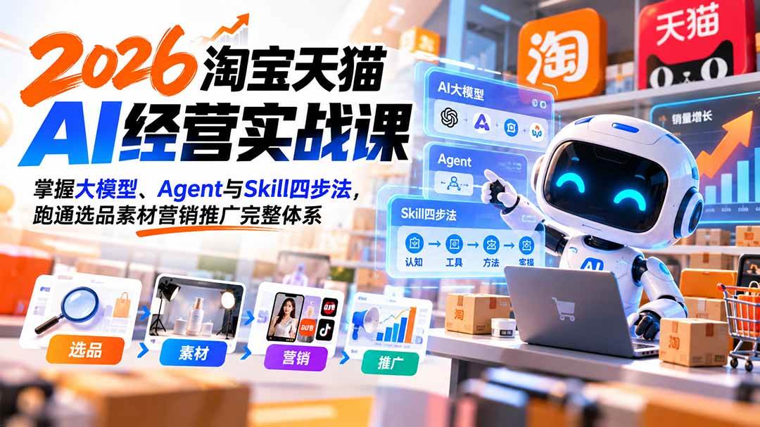 （20676期）【无水印】2026淘宝天猫AI经营实战课：掌握大模型、Agent与Skill四步法，跑通选品素材营销推广完整体系-洛柒笔记