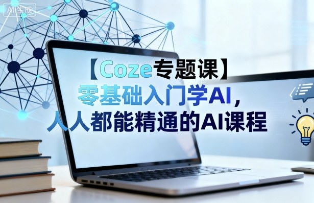 【Coze专题课】零基础入门学AI，人人都能精通的AI课程-洛柒笔记