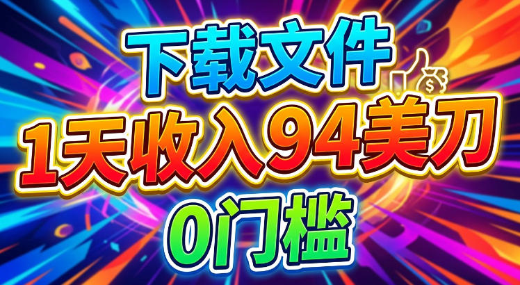 下载文件，1天收入94刀，轻松挣美刀，0门槛-洛柒笔记