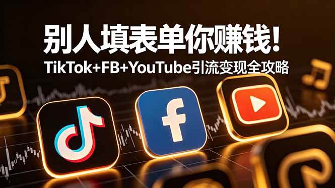 （19018期）别人填表单你赚钱！TikTok+FB+YouTube 引流变现全攻略【原创双语字幕】-洛柒笔记