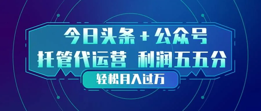 头条加公众号 托管代运营 利润分成模式 轻松月入过万-洛柒笔记