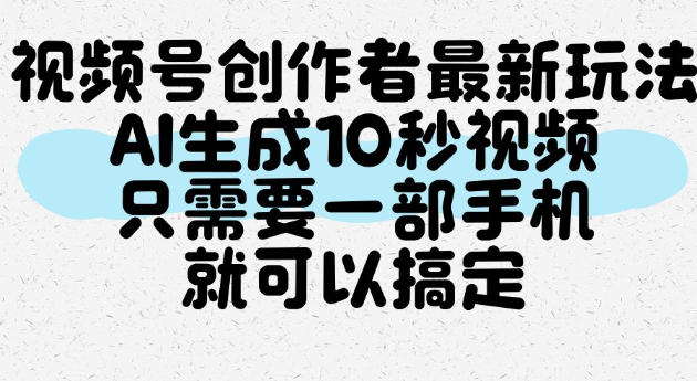 视频号创作者最新玩法，AI一键生成10秒视频，只需要一部手机就可以搞定-洛柒笔记