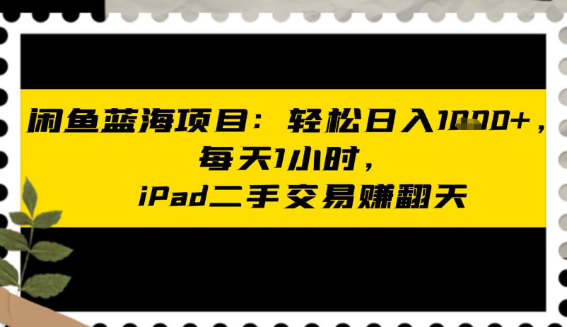 闲鱼蓝海项目：轻松日入多张，每天1小时，iPad二手交易賺翻天-洛柒笔记