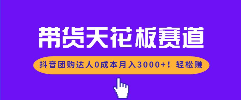 图片[1]-（17052期）带货天花板赛道，抖音团购达人0成本月入3000+!轻松赚-洛柒笔记