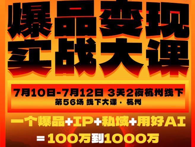 爆品变现实战大课，从爆品，到流量，到成交，一个爆品+IP+私域+用好AI=100W到1000W（7月10-12日）-洛柒笔记