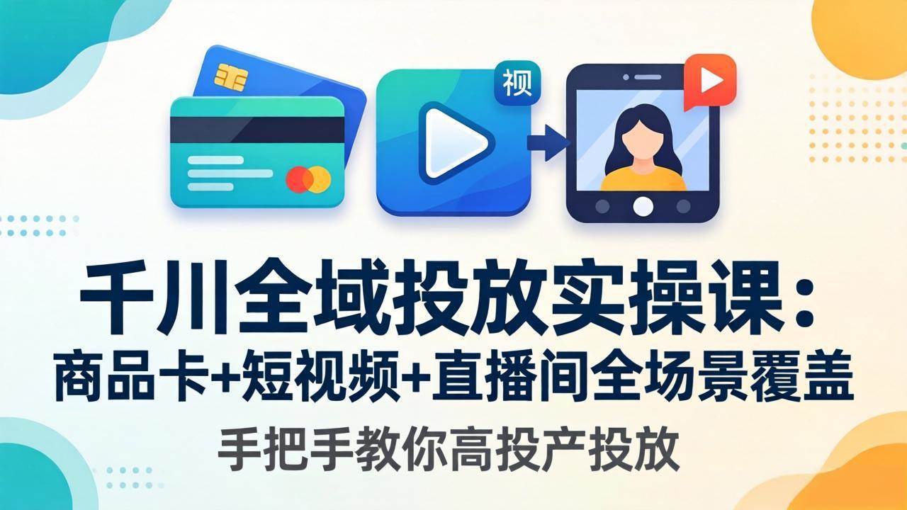 （18274期）千川全域投放实操课-更新4月30：商品卡+短视频+直播间全场景覆盖，手把手教你高投产投放-洛柒笔记