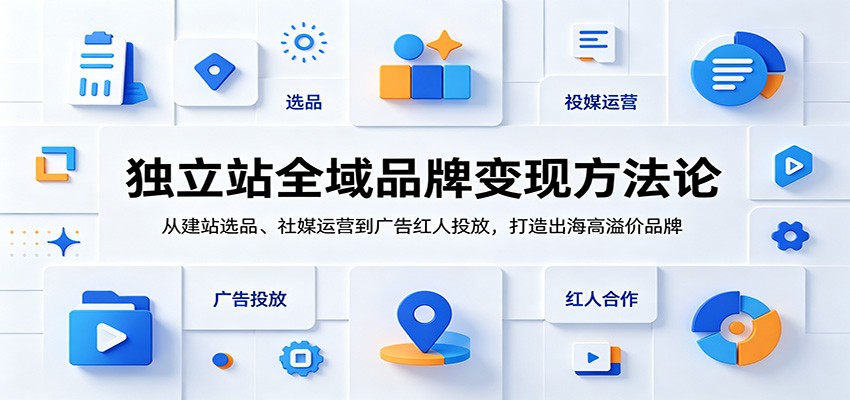独立站全域品牌变现方法论：从建站选品、社媒运营到广告红人投放，打造出海高溢价品牌-洛柒笔记