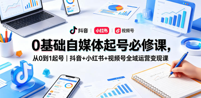 0基础自媒体起号必修课，从0到1起号｜抖音+小红书+视频号全域运营变现课-洛柒笔记