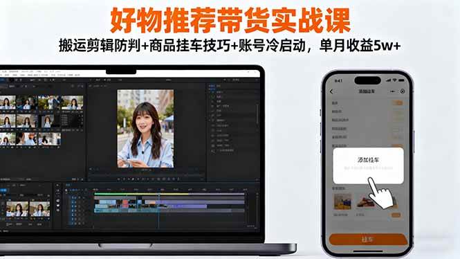 （16467期）好物推荐带货实战课：搬运剪辑防判+商品挂车技巧+账号冷启动，单月收益5w+-洛柒笔记
