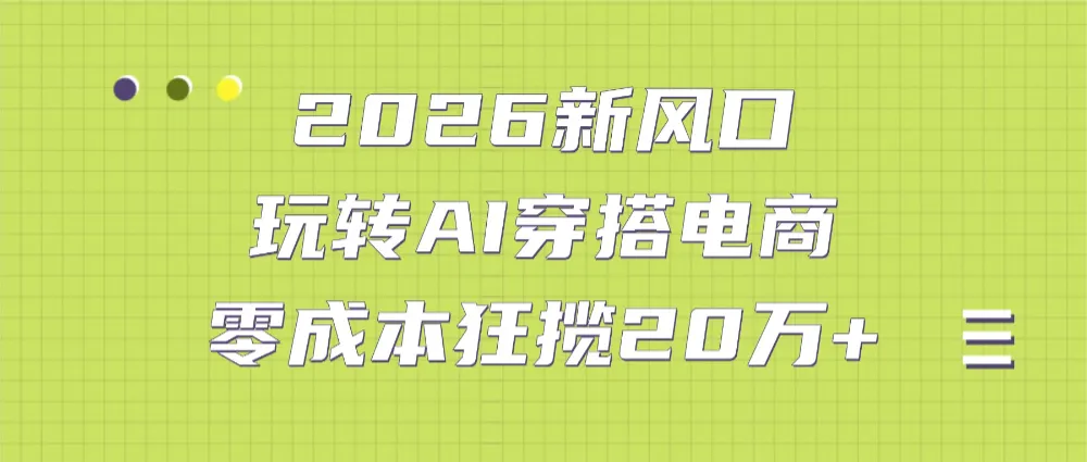 2026新风口：玩转AI穿搭电商，零成本狂揽20万+-洛柒笔记