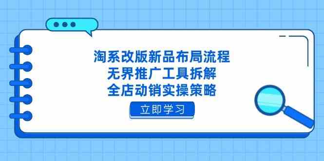 淘系改版新品布局流程，无界推广工具拆解，全店动销实操策略-洛柒笔记