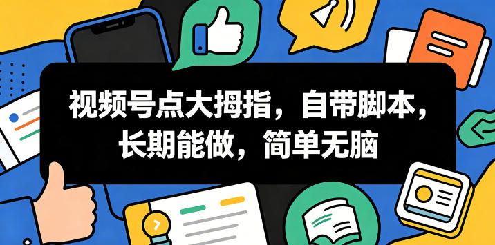 视频号点大拇指，自带脚本，长期能做，简单无脑【揭秘】-洛柒笔记