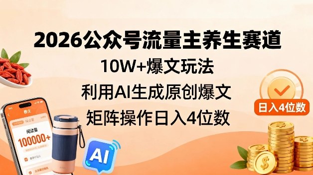 2026公众号流量主养生赛道，10W+爆文玩法，利用AI生成原创爆文，矩阵操作日入4位数-洛柒笔记
