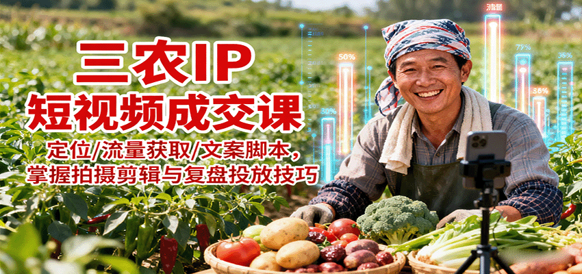 三农IP短视频成交课：定位/流量获取/文案脚本，掌握拍摄剪辑与复盘投放技巧-洛柒笔记
