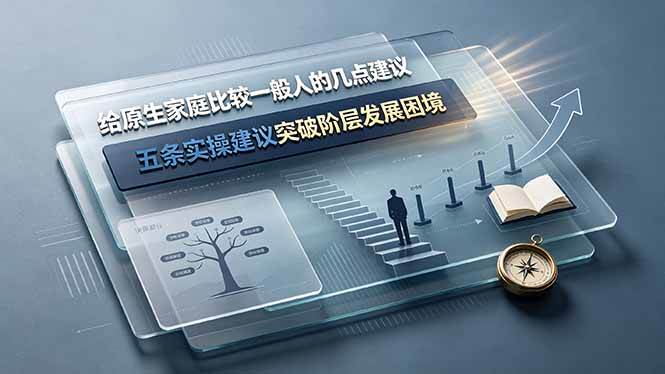 （19194期）付费文章：给原生家庭比较一般人的几点建议，五条实操建议突破阶层发展困境-洛柒笔记