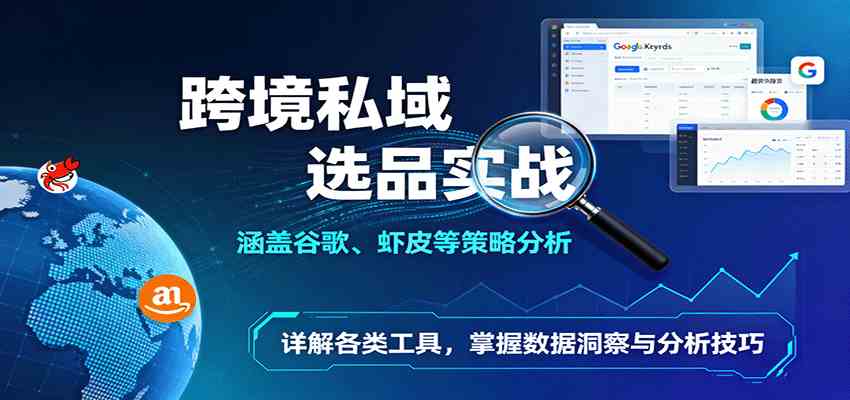 跨境私域选品实战：涵盖谷歌、虾皮等策略分析，详解各类工具，掌握数据洞察与分析技巧-洛柒笔记