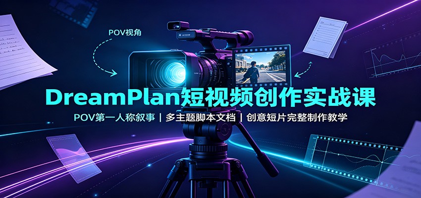 DreamPlan短视频创作实战课：POV第一人称叙事，多主题脚本文档，创意短片完整制作教学-洛柒笔记