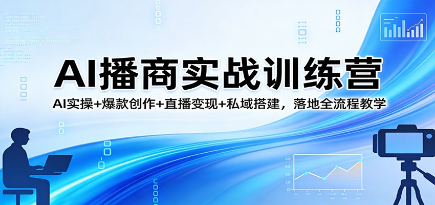 AI播商实战训练营：AI实操+爆款创作+直播变现+私域搭建，落地全流程教学-洛柒笔记