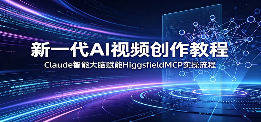 新一代AI视频创作教程：Claude智能大脑赋能，HiggsfieldMCP实操流程-洛柒笔记