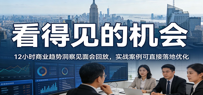 2026看得见的机会，12小时商业趋势洞察见面会回放，实战案例可直接落地优化-洛柒笔记