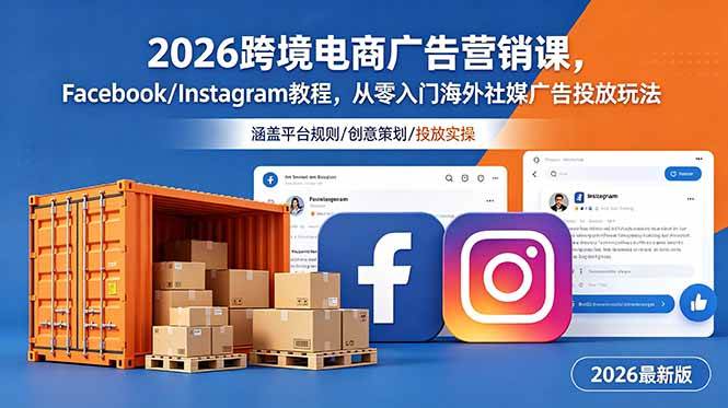 （18906期）2026跨境电商广告营销课，Facebook/Instagram教程，从零入门海外社媒广告投放玩法-洛柒笔记
