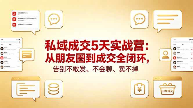 （18321期）私域成交5天实战营：从朋友圈到成交全闭环，告别不敢发、不会聊、卖不掉-洛柒笔记