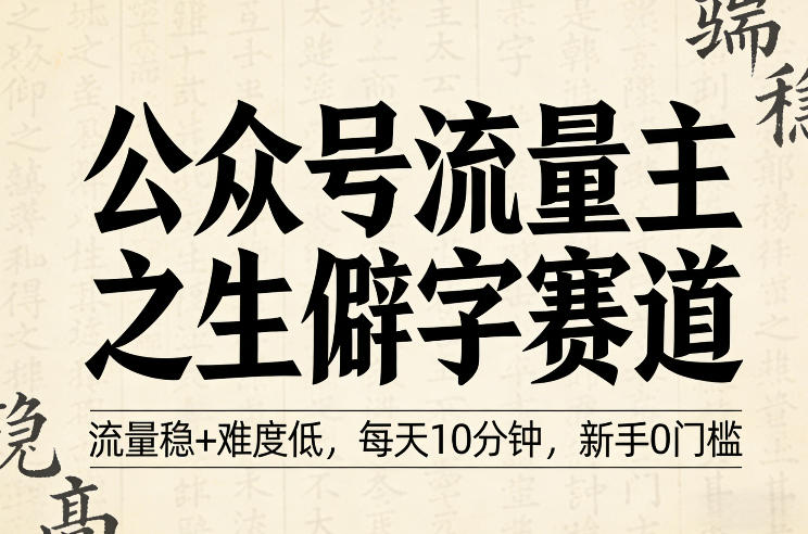 公众号流量主之生僻字赛道，流量稳+难度低，每天10分钟，新手0门槛-洛柒笔记