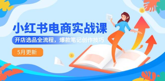 （14926期）小红书电商实战课-5月更新，开店选品全流程，爆款笔记创作技巧-洛柒笔记