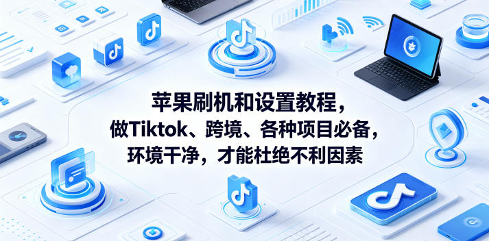 苹果刷机和设置教程，做Tiktok、跨境、各种项目必备，环境干净，才能杜绝不利因素-洛柒笔记