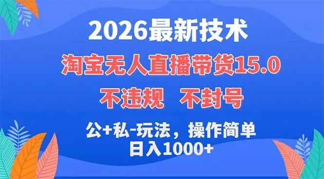 2026最新技术，淘宝无人直播带货15.0，不封号，不违规，公+私玩法，操作简单，日入1000+-洛柒笔记