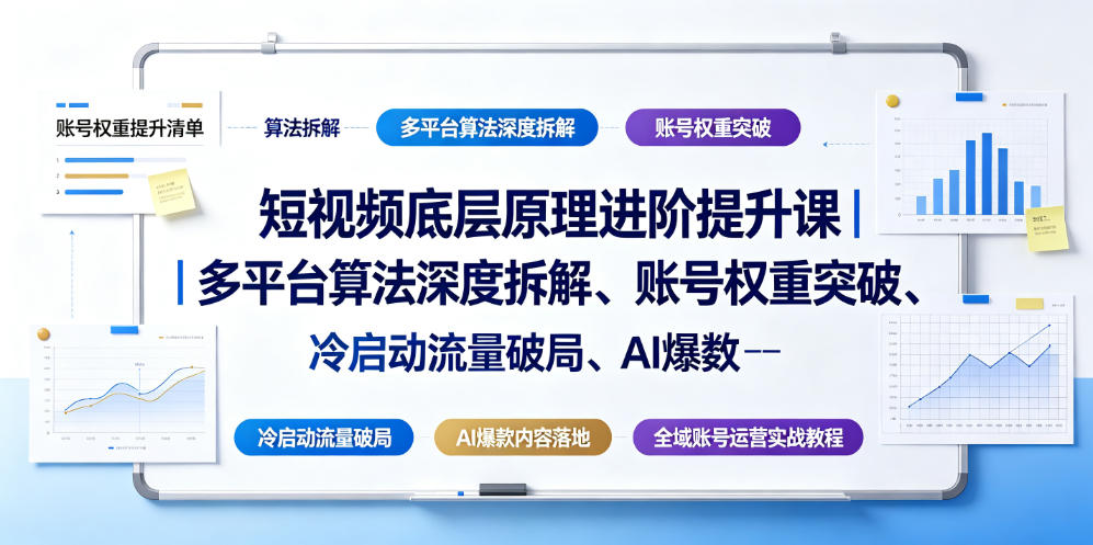 短视频底层原理进阶提升课｜多平台算法深度拆解、账号权重突破、冷启动流量破局、AI爆款内容落地与全域账号运营实战教程-洛柒笔记