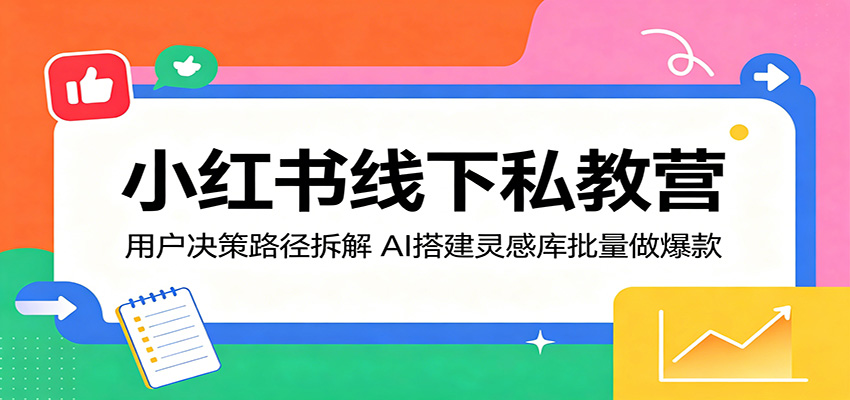 小红书线下私教营：用户决策路径拆解，AI搭建灵感库批量做爆款-洛柒笔记